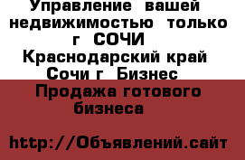 Управление  вашей  недвижимостью  только г. СОЧИ. - Краснодарский край, Сочи г. Бизнес » Продажа готового бизнеса   